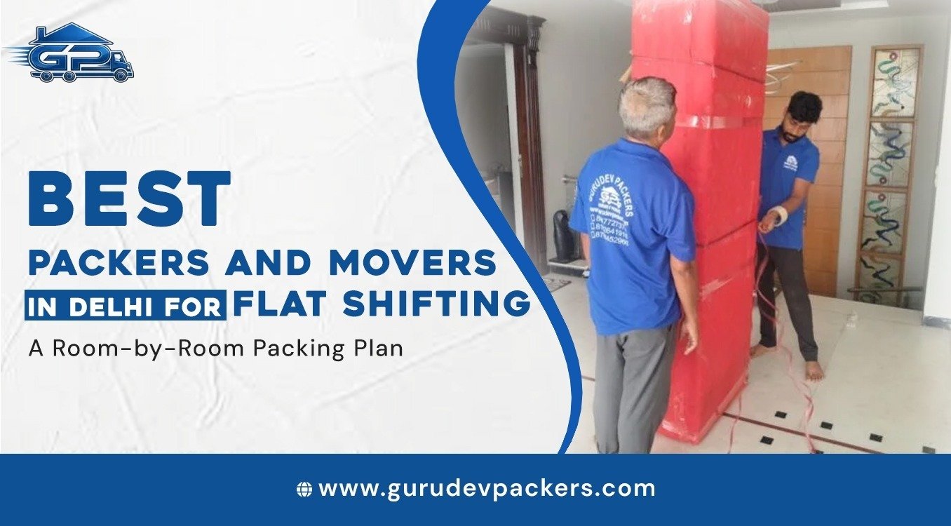 Best Packers and Movers in Delhi for Flat Shifting: A Room-by-Room Packing Plan